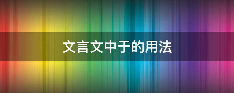 文言文中于的用法 文言文中于的用法及例句