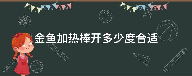 金鱼加热棒开多少度合适 养金鱼加热棒调多少度