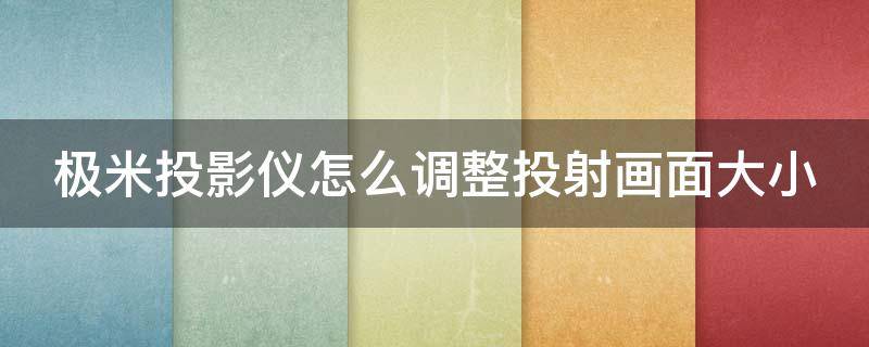 极米投影仪怎么调整投射画面大小 极米投影仪怎么调整投射画面大小 z6x