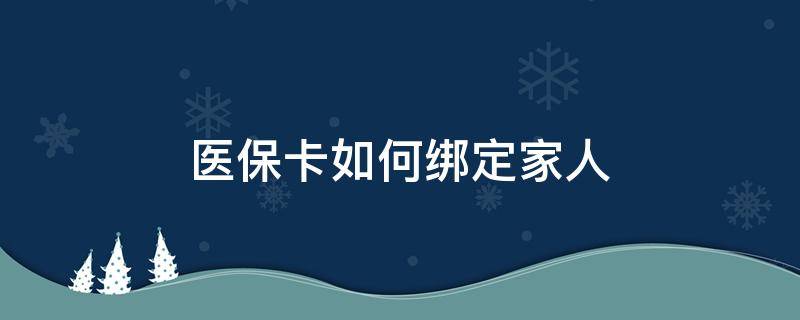 医保卡如何绑定家人（医保卡如何绑定家人共享）