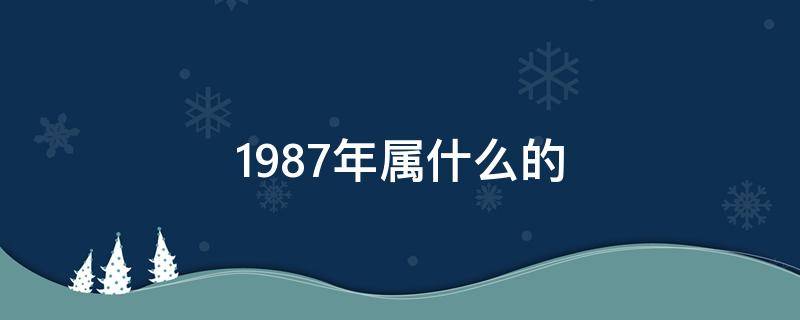 1987年属什么的（1987年属什么的最佳配偶）