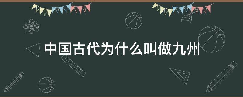 中国古代为什么叫做九州 中国古代为什么叫做九州之一