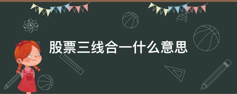 股票三线合一什么意思（股票中的三线合一是怎么回事）