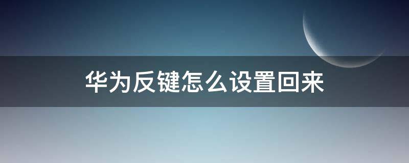 华为反键怎么设置回来（华为键怎么反过来）