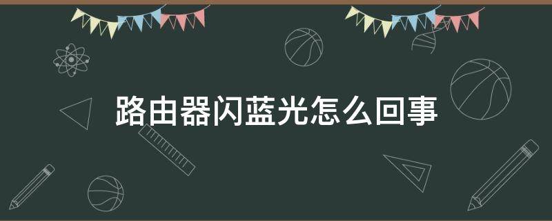 路由器闪蓝光怎么回事（路由器闪蓝光怎么回事没网怎么回事）