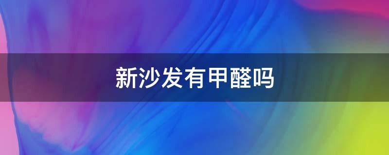 新沙发有甲醛吗 新沙发有甲醛吗,对孕妇有什么危害