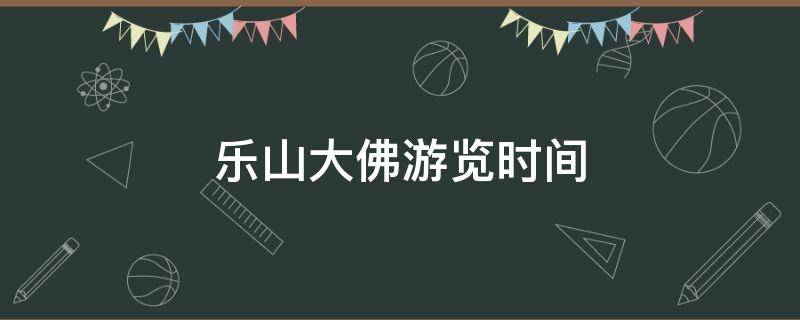 乐山大佛游览时间 乐山大佛游览时间多久