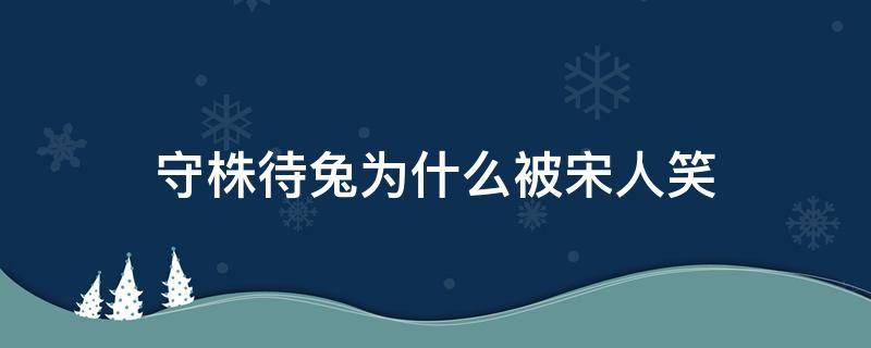 守株待兔为什么被宋人笑 守株待兔为什么被宋人笑话