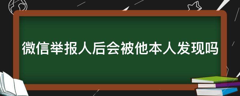 微信举报人后会被他本人发现吗（微信一招教你查到举报你的人）