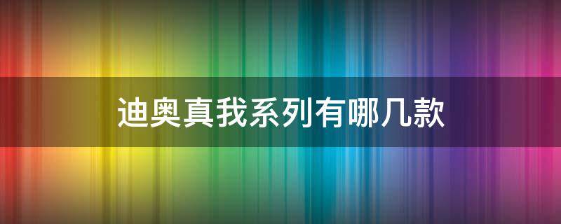 迪奥真我系列有哪几款 迪奥真我哪款好