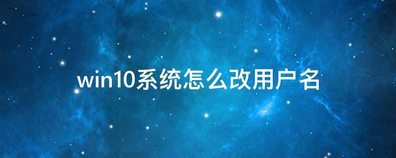 win10系统怎么改用户名（win10系统怎么改用户名名字）