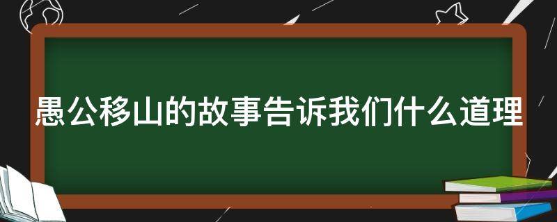 愚公移山的故事告诉我们什么道理 愚公移山的故事告诉我们什么道理二年级