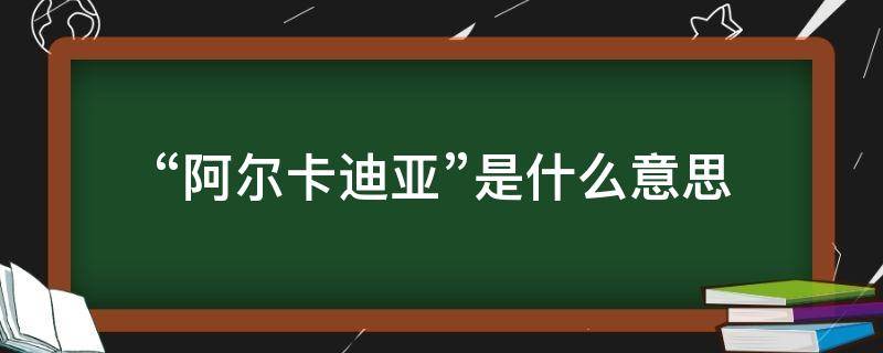 “阿尔卡迪亚”是什么意思 阿尔卡迪亚是哪