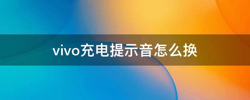 vivo充电提示音怎么换（如何换充电提示音vivo）