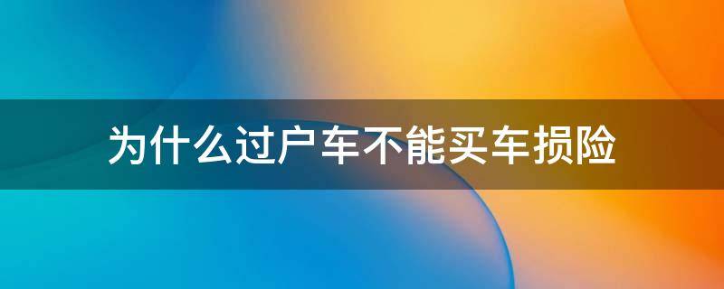 为什么过户车不能买车损险 买不能过户的车保险理赔吗