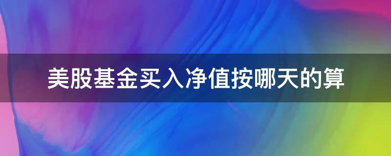 美股基金买入净值按哪天的算 买入美股基金算当天的基金净值