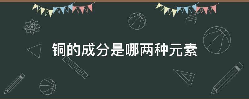 铜的成分是哪两种元素（铜的成分是什么）