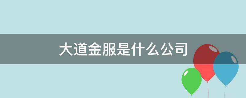 大道金服是什么公司 大道金服分公司