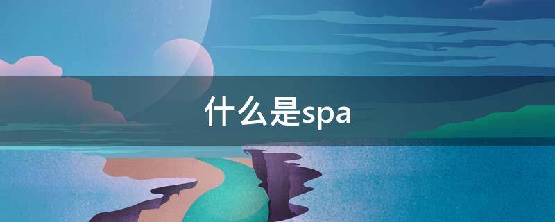 什么是spa（什么是spa生活馆）