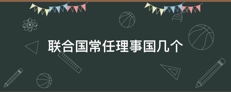 联合国常任理事国几个 联合国常任理事国几个?