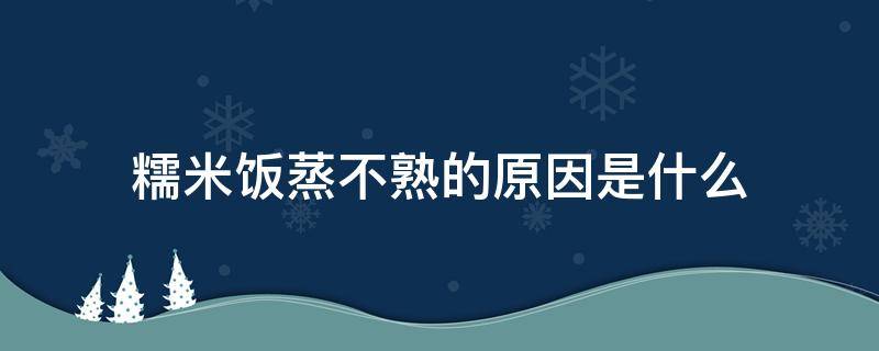 糯米饭蒸不熟的原因是什么 糯米饭底下没蒸熟为什么