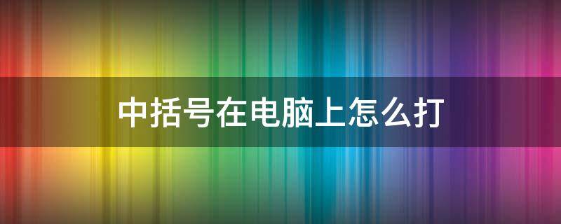 中括号在电脑上怎么打（右上角中括号在电脑上怎么打）