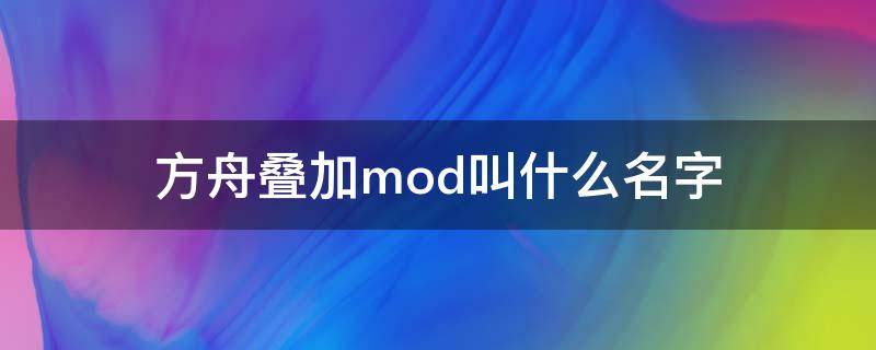 方舟叠加mod叫什么名字 方舟叠加mod名称