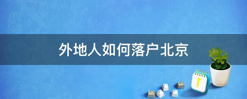 外地人如何落户北京 外地人怎么落户到北京