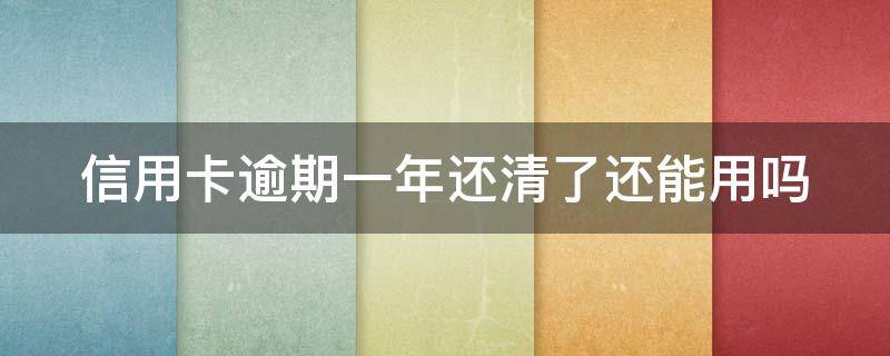 信用卡逾期一年还清了还能用吗 我信用卡逾期一年多了黑户了吗