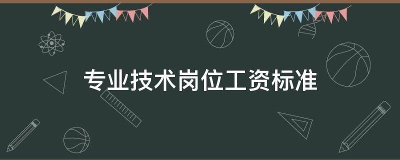 专业技术岗位工资标准（专业技术岗位工资标准2018）