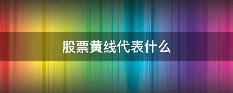 股票黄线代表什么 股票黄线代表什么线