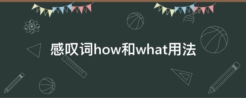 感叹词how和what用法（感叹词how和what用法区别）