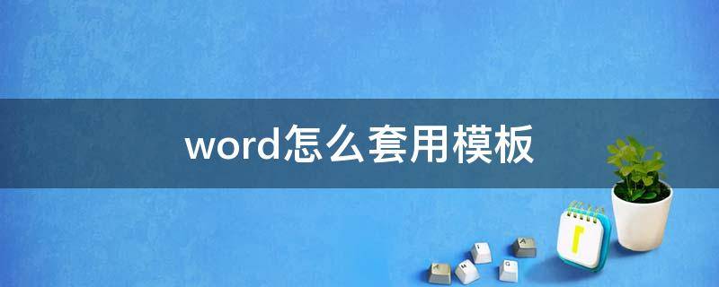 word怎么套用模板 word怎么套用模板文件