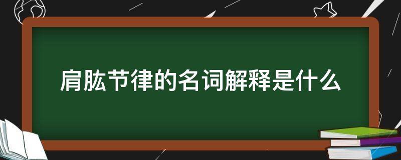 肩肱节律的名词解释是什么（肩胛肱骨节律名词解释）