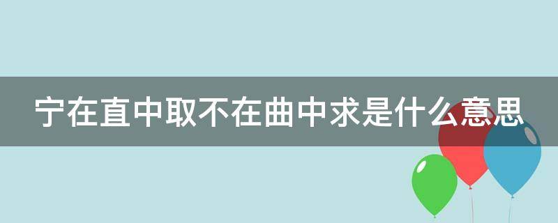 宁在直中取不在曲中求是什么意思（宁在直中取 不向曲中求图片）