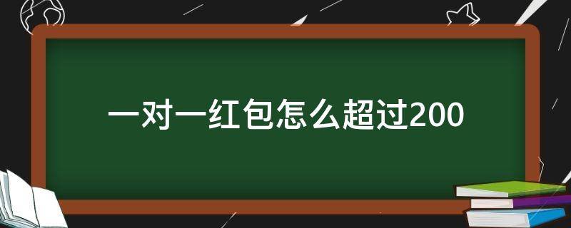 一对一红包怎么超过200（一对一红包最多能发多少）