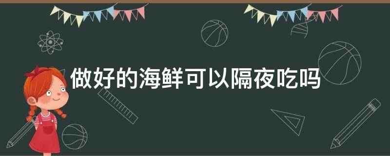 做好的海鲜可以隔夜吃吗 海鲜可以隔夜吗?