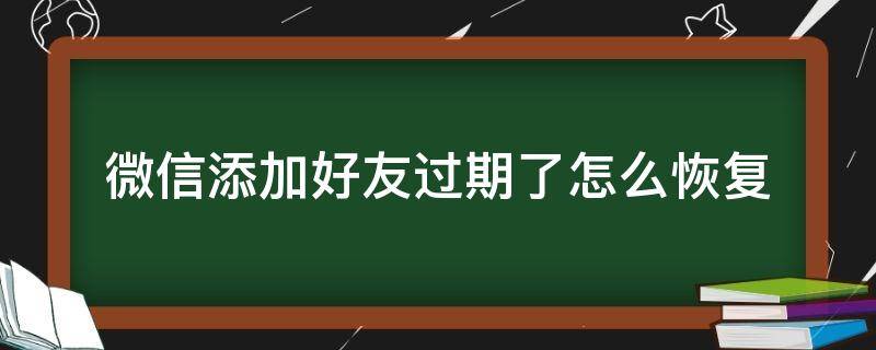 微信添加好友过期了怎么恢复 微信添加好友信息过期了怎么恢复