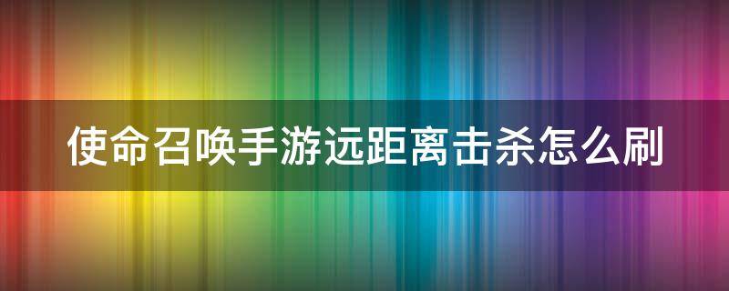 使命召唤手游远距离击杀怎么刷（使命召唤远距离射击怎么刷）