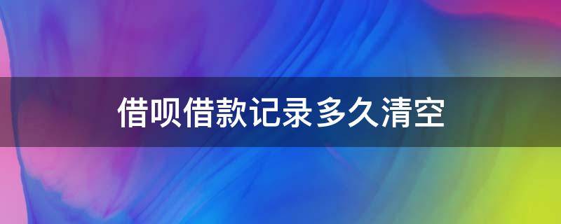 借呗借款记录多久清空 借呗借款记录保留多久