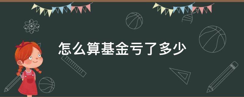 怎么算基金亏了多少 基金一般亏多少