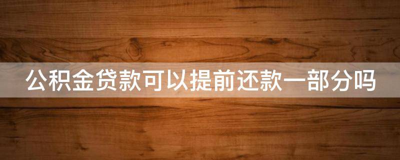 公积金贷款可以提前还款一部分吗 公积金贷款可不可以提前还一部分