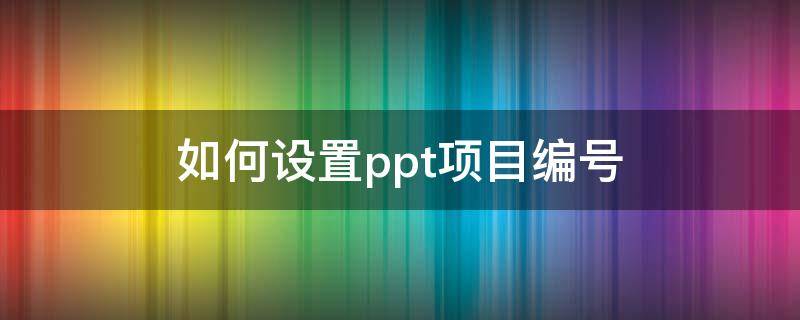 如何设置ppt项目编号 PPT项目编号怎么设置