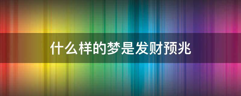 什么样的梦是发财预兆（做哪种梦预示将发财）