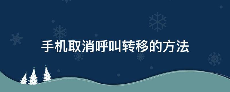 手机取消呼叫转移的方法（小米手机取消呼叫转移的方法）