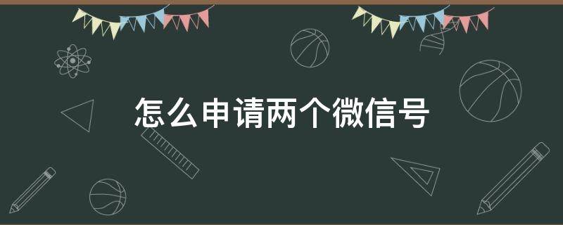 怎么申请两个微信号 一个号怎么申请两个微信号