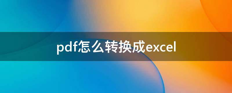 pdf怎么转换成excel（pdf怎么转换成excel的软件）