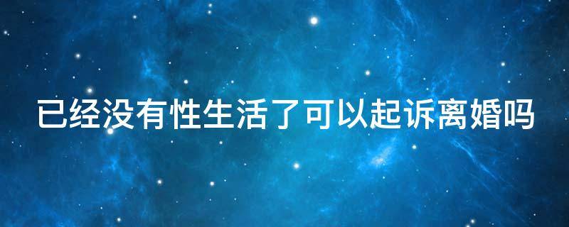 已经没有性生活了可以起诉离婚吗 已经没有性生活了可以起诉离婚吗知乎