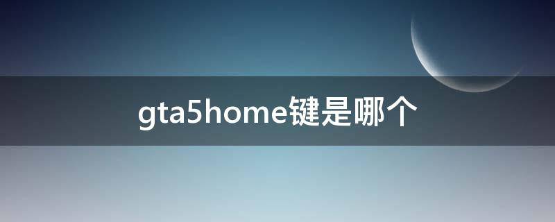 gta5home键是哪个（笔记本玩gta5home键是哪个）