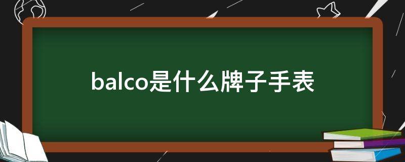 balco是什么牌子手表 balco是什么牌子手表图片